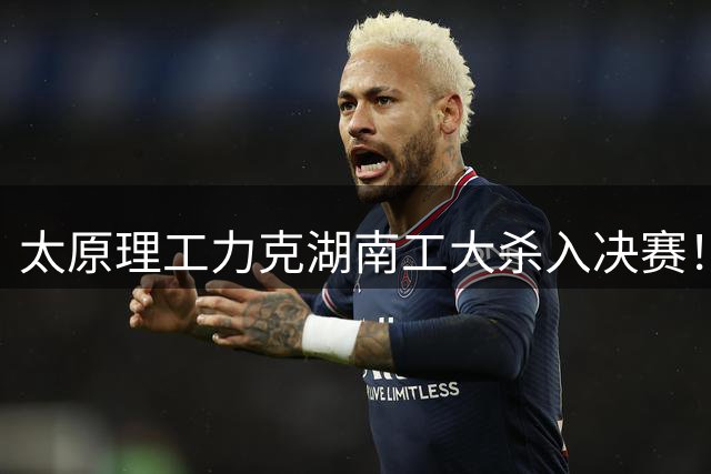 太原理工力克湖南工大杀入决赛！曹芷豪26分6助 柳锐25分18板