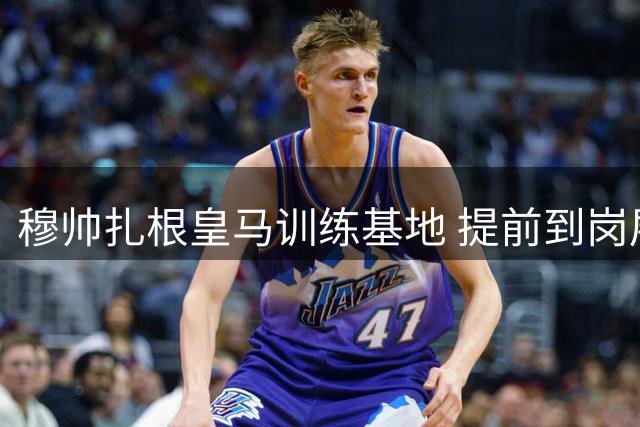 穆帅扎根皇马训练基地 提前到岗展现魔鬼教练本色