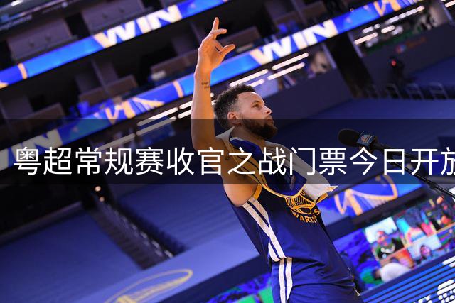 粤超常规赛收官之战门票今日开放预约